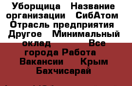 Уборщица › Название организации ­ СибАтом › Отрасль предприятия ­ Другое › Минимальный оклад ­ 8 500 - Все города Работа » Вакансии   . Крым,Бахчисарай